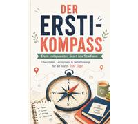 Der Ersti-Kompass: Dein entspannter Start ins Studium: Checklisten, Lernsystem & Selbstfürsorge für die ersten 100 Tage