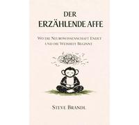 Der Erzählende Affe: Wo die Neurowissenschaft endet und die Weisheit beginnt