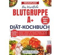 DER ESSENTIELL BLUTGRUPPE A+DIÄT KOCHBUCH: Erreichen Sie optimales körperliches Wohlbefinden mit über 100 köstlichen, schnellen und einfachen Gerichten mit sehr nahrhaften Rezepten für Ihre Blutgruppe
