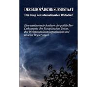 DER EUROPÄISCHE SUPERSTAAT - Der Coup der internationalen Wirtschaft: Eine umfassende Analyse der politischen Dokumente der Europäischen Union, der Weltgesundheitsorganisation und unserer Regierungen