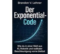 Der Exponential-Code: Wie du in einer Welt aus KI, Robotik und radikaler Beschleunigung vorne bleibst