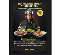 DER FEUERWEHRMANN VORBEREITEN Kochbuch zur Essensvorbereitung: 100 proteinreiche, unkomplizierte Rezepte für Schichtarbeiter, die große Mengen kochen undEssennach einem Zeitplan