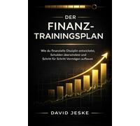 Der Finanz-Trainingsplan: Wie du finanzielle Disziplin entwickelst, Schulden überwindest und Schritt für Schritt Vermögen aufbaust