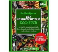 DER FLEISCHFRESSER DIÄT HEISSLUFTFRITTEUSE KOCHBUCH: Von Steak bis Meeresfrüchten: Schnelle, leckere Rezepte für die Heißluftfritteuse für eine fleischbasierte Ernährung