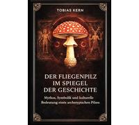 Der Fliegenpilz im Spiegel der Geschichte: Mythos, Symbolik und kulturelle Bedeutung eines archetypischen Pilzes