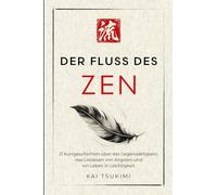 Der Fluss des Zen: 21 Kurzgeschichten über das Gegenwärtigsein, das Loslassen von Ängsten und ein Leben in Leichtigkeit - mit Reflexionen für Anfänger