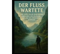 Der Fluss wartete: Eine Reise voller Geheimnisse, Überleben und Erlösung entlang der vergessenen Gewässer