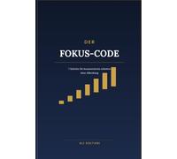 Der Fokus-Code: 7 Schritte für konzentriertes Arbeiten ohne Ablenkung