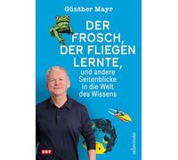 Der Frosch, der fliegen lernte, und andere Seitenblicke in die Welt des Wissens: ORF-Moderator Günther Mayr zeigt das Abenteuer Wissenschaft mit Witz und Biss