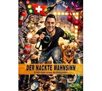 Der ganz normale nackte Wahnsinn: Erlebnisse eines Aktfotografen: Emotionen - Eskalationen - Eigentumsdelikte - der Blick hinter die Kulissen