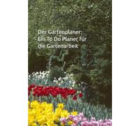Der Gartenplaner: Ein To Do Planer für die Gartenarbeit - Um das Chaos zu koordinieren und Aufgaben sinnvoll für das neue Gartenjahr zu planen
