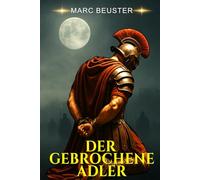 Der gebrochene Adler: Historischer Römer-Abenteuerroman - Epische Schlachten, Intrigen und Heldentum im antiken Rom