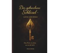 Der gebrochene Schlüssel-und das Licht dahinter: Eine Reise zu dem, was in dir Heilt