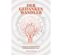 Der Gedankenwandler: Coaching und Hypnose für ein erfülltes und starkes Leben