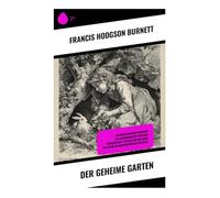 Der geheime Garten: Ein Waisenmädchen entdeckt im Landhausgarten Englands Freundschaft, Heilung und die Magie der Natur im edwardianischen Zeitalter