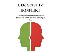 DER GEIST IM KONFLIKT: Kognitive Dissonanz verstehen, um Emotionen und Vernunft in Einklang zu bringen