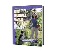 Der geniale Waldgarten - einmal anlegen, immer ernten: Dein einfacher und praxisnaher Weg zum resilienten Waldgarten