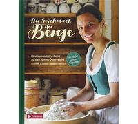 Der Geschmack der Berge: Eine kulinarische Reise zu den Almen Österreichs. Mit über 60 köstlichen Rezepten