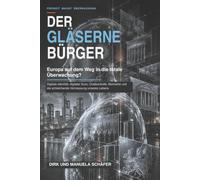 Der gläserne Bürger: Europa auf dem Weg in die totale Überwachung? Digitale Identität, digitaler Euro, Chatkontrolle, Biometrie und die schleichende Vermessung unseres Lebens