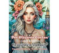 Der Gläserne Garten: Magische Frauenporträts & florale Fantasiewelten zum Ausmalen - 72 kunstvolle Graustufenmotive