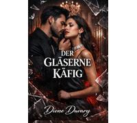 DER GLÄSERNE KÄFIG: Dark Romance: Ein besitzergreifender Milliardär, die Mafia und eine zweite Chance auf Liebe