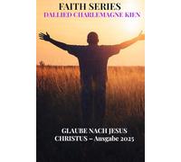 Der Glaube nach Jesus Christus: Ein praktischer christlicher Leitfaden für geistliches Wachstum, täglichen Glauben und Intimität mit Gott