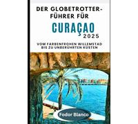 DER GLOBETROTTER-FÜ HRER FÜR CURAÇAO 2025: Vom farbenfrohen Willemstad bis zu unberührten Küsten