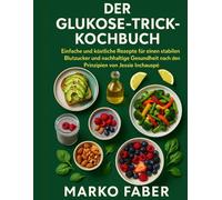 Der Glukose-Trick-Kochbuch: Einfache und köstliche Rezepte für einen stabilen Blutzucker und nachhaltige Gesundheit nach den Prinzipien von Jessie Inchauspé