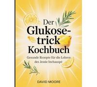 Der Glukose-Trick Kochbuch: Gesunde Rezepte für die Lehren Des Jessie Inchauspé