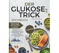DER GLUKOSE-TRICK KOCHBUCH: Inspiriert von Dr. Jessie Inchauspé, einer Biochemikerin, die für ihre Arbeit zur Blutzuckerregulierung bekannt ist. | ... und zum Ausgleich des Blutzuckerspiegels