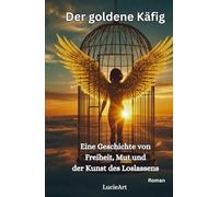 Der goldene Käfig: Eine Geschichte von Freiheit, Mut und der Kunst des Loslassens