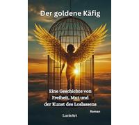 Der goldene Käfig: Eine Geschichte von Freiheit, Mut und der Kunst des Loslassens