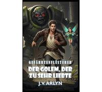 Der Golem, der zu sehr liebte: Ein LitRPG Fantasy Abenteuer mit abtrünnigen Gefährten, Kartenzauber und sarkastischer KI