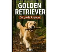 Der große Golden Retriever Ratgeber: Dein Helfer im Alltag vom Welpen bis zum Senior - Training, Erziehung, Gesundheit und Familienleben