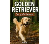 Der große Golden Retriever Ratgeber: Dein Helfer im Alltag vom Welpen bis zum Senior - Training, Erziehung, Gesundheit und Familienleben
