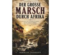 Der große Marsch durch Afrika - Unter deutscher Flagge quer durch Afrika von West nach Ost: Vollständige und kommentierte Ausgabe