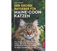 Der große Ratgeber für Maine-Coon-Katzen: Wie du deine neue Maine-Coon-Katze findest, dich auf ihre Ankunft vorbereitest, sie fütterst, ihr Vertrauen gewinnst, sie pflegst und liebevoll umsorgst