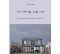 Der handlungsfähige Staat: Strukturen erneuern, Verantwortung klären, Zukunft sichern