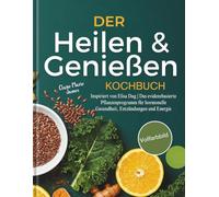 DER Heilen & Genießen Kochbuch: Inspiriert von Elisa Dag | Das evidenzbasierte Pflanzenprogramm für hormonelle Gesundheit, Entzündungen und Energie
