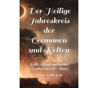 Der Heilige Jahreskreis der Germanen und Kelten: Feste, Rituale und gelebte Weisheit unserer Ahnen