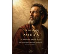 Der heilige Paulus: Der von Christus ergriffene Mensch: Gnade, Kreuz und Sendung im Apostel, der die Welt in Brand setzte