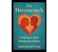 Der Herzmensch - Heilung in einer Dualseelenliebe: Ein tiefgreifender Seelenweg für alle, die fühlen, hoffen, leiden - und erwachen.