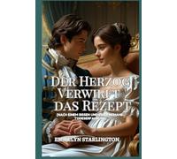 Der Herzog Verwirft das Rezept: Eine feurige Regency-Romanze mit verbotenen Elixieren, überkochenden Leidenschaften, pikanten Stellungen und einem Herzog in Gefahr (es zu genießen)