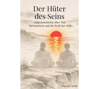 Der Hüter des Seins: Eine Geschichte über Mut, Bewusstsein und die Kraft der Stille