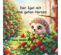 Der Igel mit dem guten Herzen: Ein Bilderbuch über innere Schönheit, Hilfsbereitschaft und den Mut, man selbst zu sein