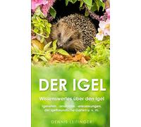 Der Igel: Wissenswertes über den Igel | Igelarten, -anatomie, -erkrankungen, der igelfreundliche Garten u. v. m.