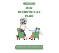 DER INDUSTRIELLE PLAN: Ein praktischer Leitfaden zur Arbeitspsychologie, Führung und zum Aufbau leistungsstarker, menschenorientierter Organisationen