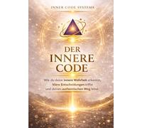 Der Innere Code: Wie du deine innere Wahrheit erkennst, klare Entscheidungen triffst und deinen authentischen Weg lebst