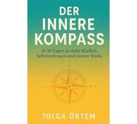 Der innere Kompass: In 30 Tagen zu mehr Klarheit, Selbstvertrauen und innerer Stärke