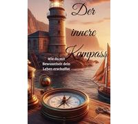 Der innere Kompass: Wie du mit Bewusstheit dein Leben erschaffst